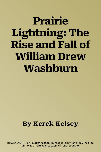 Prairie Lightning: The Rise and Fall of William Drew Washburn