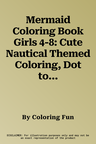 Mermaid Coloring Book Girls 4-8: Cute Nautical Themed Coloring, Dot to Dot, and Word Search Puzzles Provide Hours of Fun For Creative Young Children