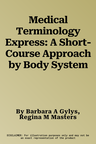 Medical Terminology Express: A Short-Course Approach by Body System