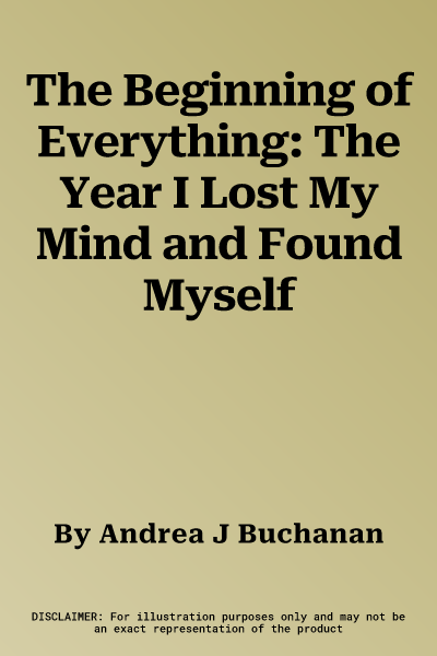 The Beginning of Everything: The Year I Lost My Mind and Found Myself