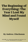 The Beginning of Everything: The Year I Lost My Mind and Found Myself