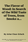 The Flavor of Wood: In Search of the Wild Taste of Trees, from Smoke and SAP to Root and Bark