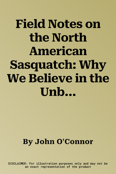 Field Notes on the North American Sasquatch: Why We Believe in the Unbelievable