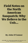 Field Notes on the North American Sasquatch: Why We Believe in the Unbelievable