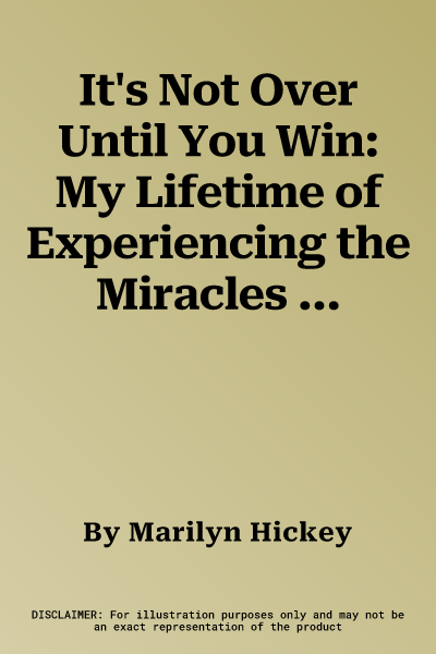 It's Not Over Until You Win: My Lifetime of Experiencing the Miracles of God