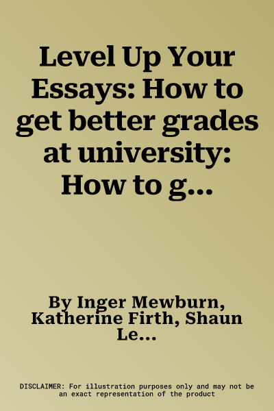 Level Up Your Essays: How to get better grades at university: How to get better grades at university,,: How to get better grades at universi