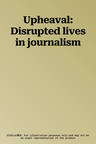 Upheaval: Disrupted lives in journalism