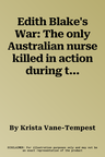 Edith Blake's War: The only Australian nurse killed in action during the First World War