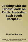 Cooking with the Oldest Foods on Earth: Australian Bush Foods Recipes and Sources Updated Edition