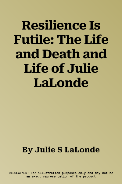 Resilience Is Futile: The Life and Death and Life of Julie LaLonde