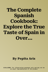 The Complete Spanish Cookbook: Explore the True Taste of Spain in Over 150 Fabulous Recipes Shown Step by Step in Over 700 Vibrant Photographs