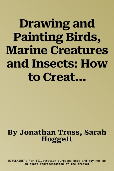 Drawing and Painting Birds, Marine Creatures and Insects: How to Create Beautiful Artworks of Birds, Fish, Beetles and Butterflies, with Expert Tutori