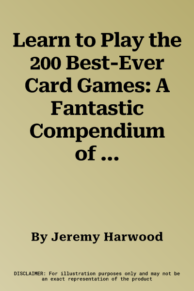 Learn to Play the 200 Best-Ever Card Games: A Fantastic Compendium of the Greatest Card Games from Around the World, Including the History, Rules, and