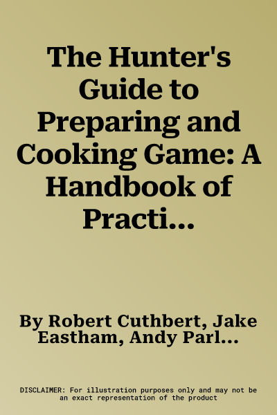 The Hunter's Guide to Preparing and Cooking Game: A Handbook of Practical Techniques: How to Dress and Cook Game in the Field, with 30 Classic Recipes