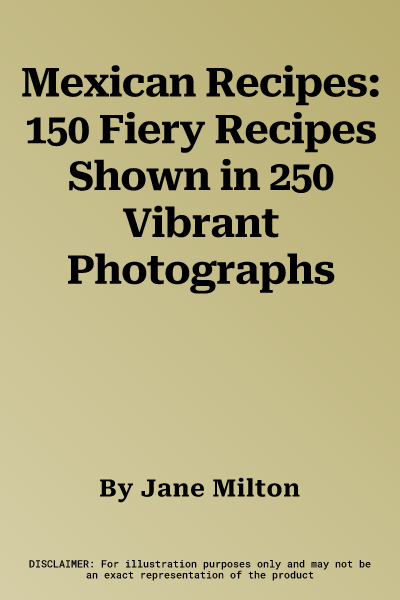 Mexican Recipes: 150 Fiery Recipes Shown in 250 Vibrant Photographs