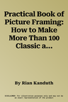 Practical Book of Picture Framing: How to Make More Than 100 Classic and Decorative Frames