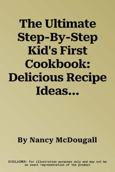 The Ultimate Step-By-Step Kid's First Cookbook: Delicious Recipe Ideas for 5-12 Year Olds, from Lunch Boxes and Picnics to Quick and Easy Meals, Sweet Tre