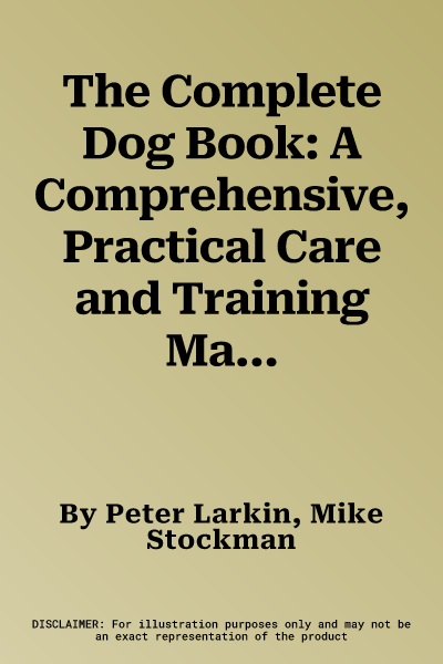 The Complete Dog Book: A Comprehensive, Practical Care and Training Manual, and a Definitive Encyclopedia of World Breeds