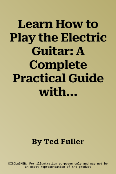 Learn How to Play the Electric Guitar: A Complete Practical Guide with 200 Step-By-Step Photographs, Illustrations and Musical Exercises