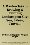 A Masterclass in Drawing & Painting Landscapes: Sky, Sea, Lakes, Town & Countryside