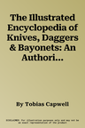 The Illustrated Encyclopedia of Knives, Daggers & Bayonets: An Authoritative and Visual Directory of Sharp-Edged Weapons and Blades from Around the World,