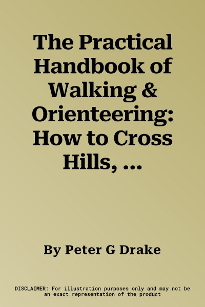 The Practical Handbook of Walking & Orienteering: How to Cross Hills, Back Country and Rough Terrain in Safety and Confidence: A Professional Manual for H