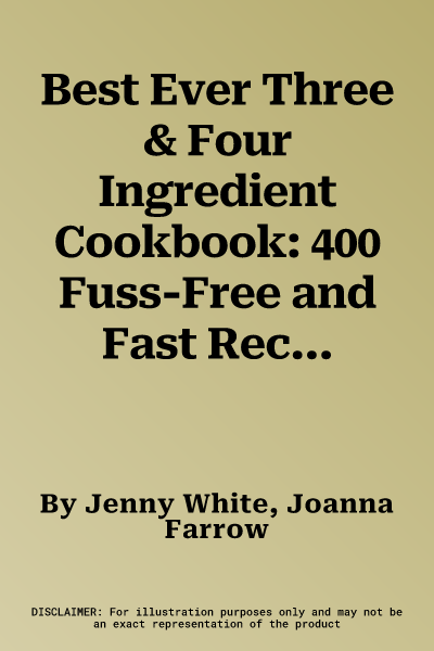 Best Ever Three & Four Ingredient Cookbook: 400 Fuss-Free and Fast Recipes: Breakfasts, Appetizers, Lunches, Suppers and Desserts Using Only Four Ingr