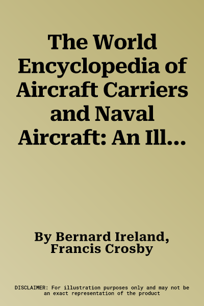 The World Encyclopedia of Aircraft Carriers and Naval Aircraft: An Illustrated History of Aircraft Carriers and the Naval Aircraft That Launch from Them,