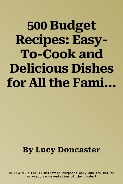 500 Budget Recipes: Easy-To-Cook and Delicious Dishes for All the Family, Offering Fabulous Recipes That Make the Most of a Thrifty Food B