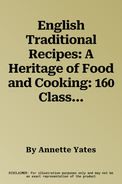 English Traditional Recipes: A Heritage of Food and Cooking: 160 Classic Recipes to Celebrate England's Great Culinary History, with Delicious Dishes