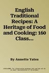 English Traditional Recipes: A Heritage of Food and Cooking: 160 Classic Recipes to Celebrate England's Great Culinary History, with Delicious Dishes