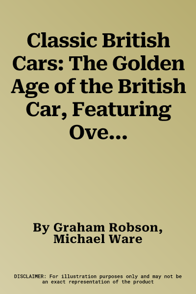 Classic British Cars: The Golden Age of the British Car, Featuring Over 80 Machines Shown in 170 Photographs