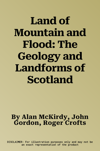 Land of Mountain and Flood: The Geology and Landforms of Scotland