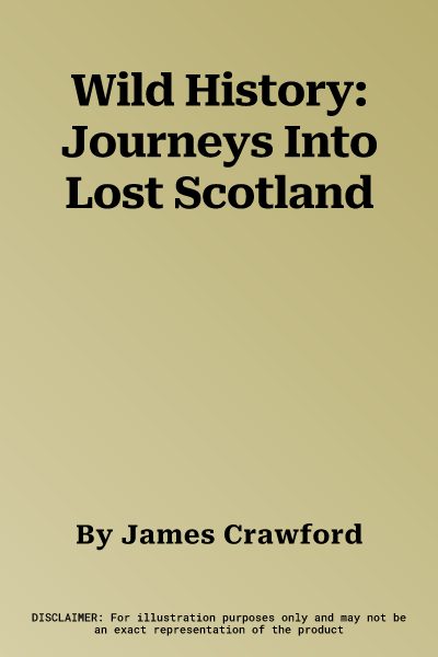 Wild History: Journeys Into Lost Scotland