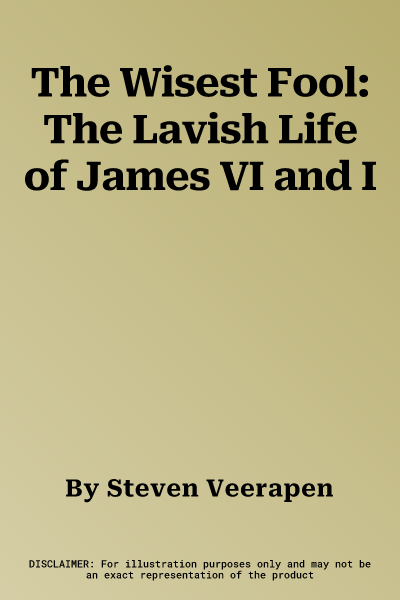 The Wisest Fool: The Lavish Life of James VI and I