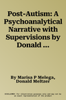 Post-Autism: A Psychoanalytical Narrative with Supervisions by Donald Meltzer