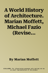 A World History of Architecture. Marian Moffett, Michael Fazio (Revised)