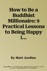 How to Be a Buddhist Millionaire: 9 Practical Lessons to Being Happy in a Materialist World