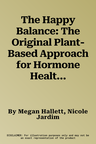 The Happy Balance: The Original Plant-Based Approach for Hormone Health - 60 Recipes to Nourish Body and Mind