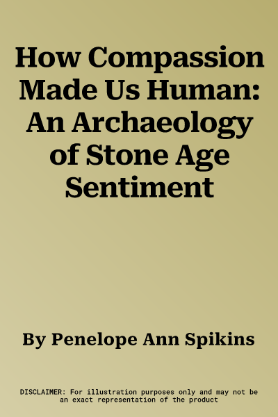 How Compassion Made Us Human: An Archaeology of Stone Age Sentiment