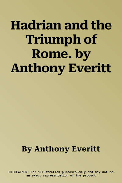 Hadrian and the Triumph of Rome. by Anthony Everitt