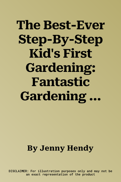 The Best-Ever Step-By-Step Kid's First Gardening: Fantastic Gardening Ideas for 5 to 12 Year-Olds, from Growing Fruit and Vegetables and Fun with Flowers