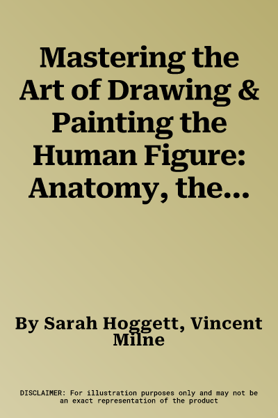 Mastering the Art of Drawing & Painting the Human Figure: Anatomy, the Nude, Portraits & People: Learn to Depict the Human Form in Pencil, Charcoal, P