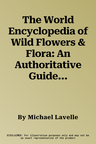 The World Encyclopedia of Wild Flowers & Flora: An Authoritative Guide to More Than 750 Wild Flowers of the World. Beautifully Illustrated with More Than