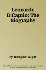 Leonardo DiCaprio: The Biography