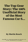 The Top Gear Story: The 100% Unofficial Story of the Most Famous Car Show . . . in the World