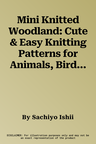 Mini Knitted Woodland: Cute & Easy Knitting Patterns for Animals, Birds and Other Forest Life