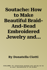 Soutache: How to Make Beautiful Braid-And-Bead Embroidered Jewelry and Accessories