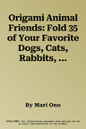 Origami Animal Friends: Fold 35 of Your Favorite Dogs, Cats, Rabbits, and More