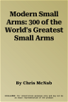 Modern Small Arms: 300 of the World's Greatest Small Arms
